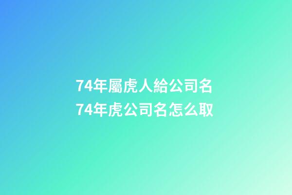74年屬虎人給公司名 74年虎公司名怎么取-第1張-公司起名-玄機(jī)派